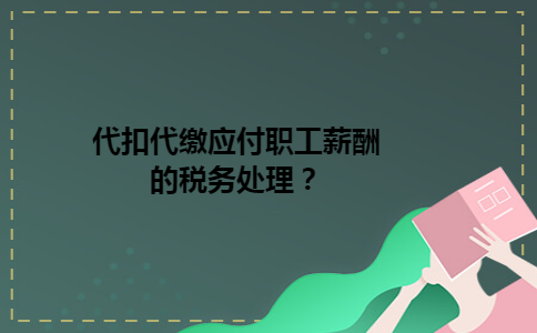 代扣代缴应付职工薪酬的税务处理？
